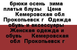 брюки осень- зима, платья блузы › Цена ­ 1 000 - Кемеровская обл., Прокопьевск г. Одежда, обувь и аксессуары » Женская одежда и обувь   . Кемеровская обл.,Прокопьевск г.